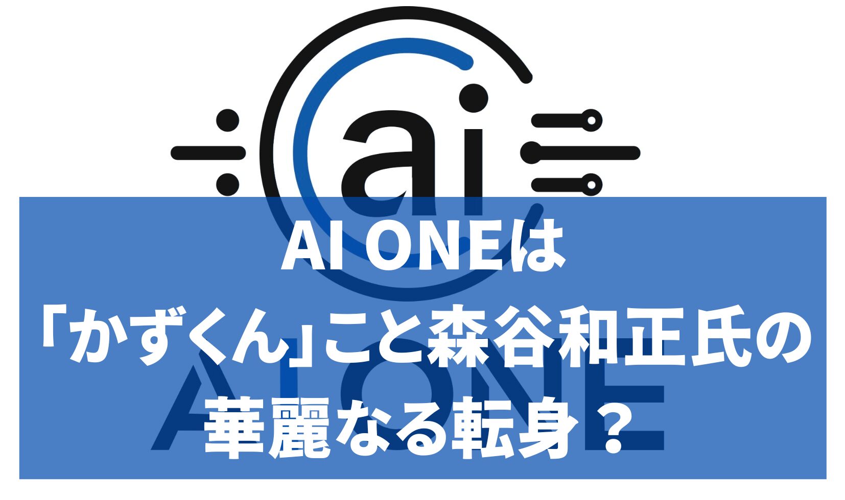 AI ONEは「かずくん」こと森谷和正氏の華麗なる転身？評判は…